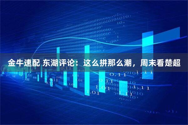 金牛速配 东湖评论：这么拼那么潮，周末看楚超