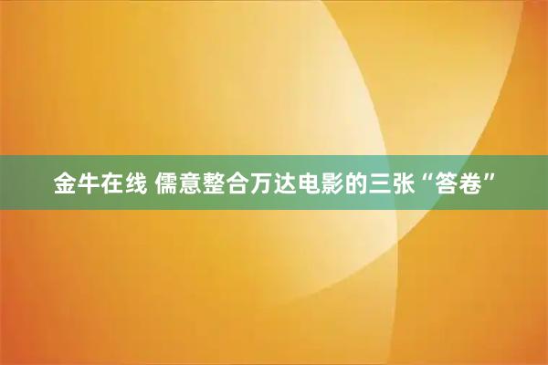 金牛在线 儒意整合万达电影的三张“答卷”
